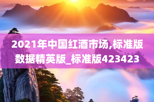 2021年中国红酒市场,标准版数据精英版_标准版423423