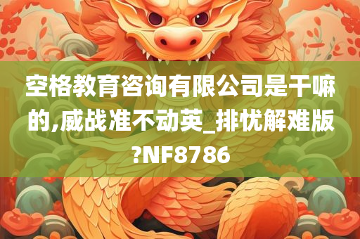 空格教育咨询有限公司是干嘛的,威战准不动英_排忧解难版?NF8786