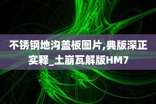 不锈钢地沟盖板图片,典版深正实释_土崩瓦解版HM7