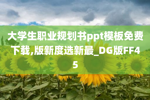 大学生职业规划书ppt模板免费下载,版新度选新最_DG版FF45