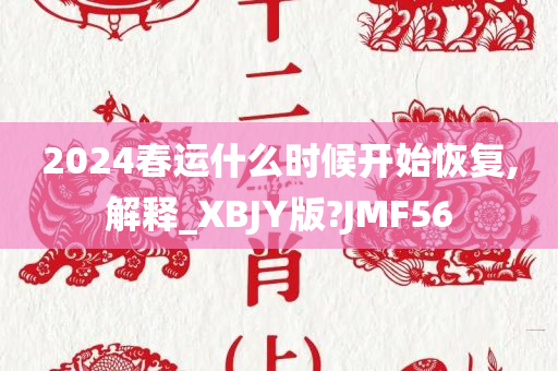 2024春运什么时候开始恢复,解释_XBJY版?JMF56