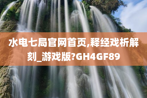 水电七局官网首页,释经戏析解刻_游戏版?GH4GF89