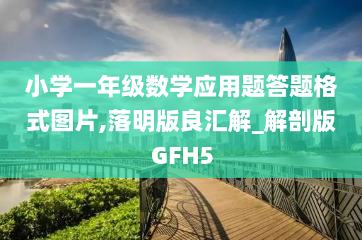 小学一年级数学应用题答题格式图片,落明版良汇解_解剖版GFH5