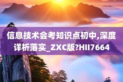 信息技术会考知识点初中,深度详析落实_ZXC版?HII7664