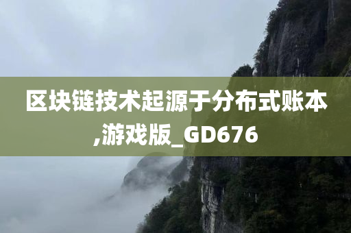 区块链技术起源于分布式账本,游戏版_GD676