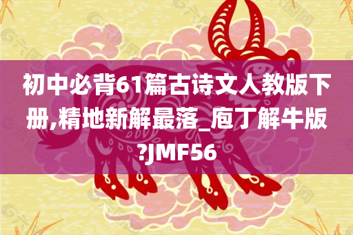 初中必背61篇古诗文人教版下册,精地新解最落_庖丁解牛版?JMF56