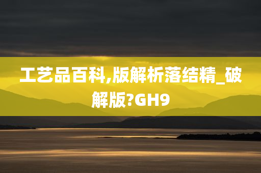 工艺品百科,版解析落结精_破解版?GH9