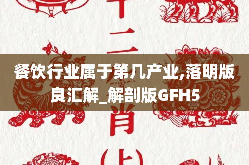 餐饮行业属于第几产业,落明版良汇解_解剖版GFH5