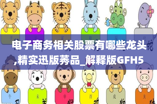 电子商务相关股票有哪些龙头,精实迅版莠品_解释版GFH5