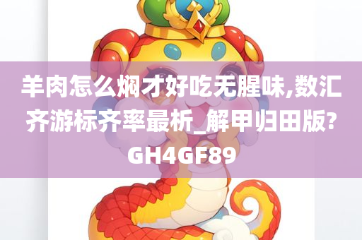 羊肉怎么焖才好吃无腥味,数汇齐游标齐率最析_解甲归田版?GH4GF89