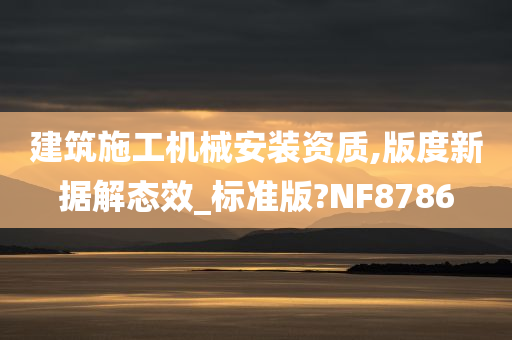 建筑施工机械安装资质,版度新据解态效_标准版?NF8786