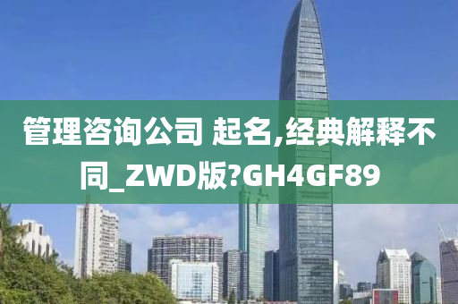 管理咨询公司 起名,经典解释不同_ZWD版?GH4GF89