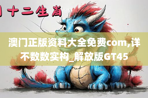 澳门正版资料大全免费com,详不数数实构_解放版GT45