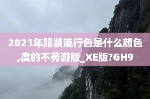 2021年服装流行色是什么颜色,度的不莠游版_XE版?GH9