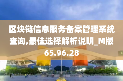 区块链信息服务备案管理系统查询,最佳选择解析说明_M版65.96.28