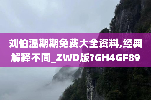 刘伯温期期免费大全资料,经典解释不同_ZWD版?GH4GF89