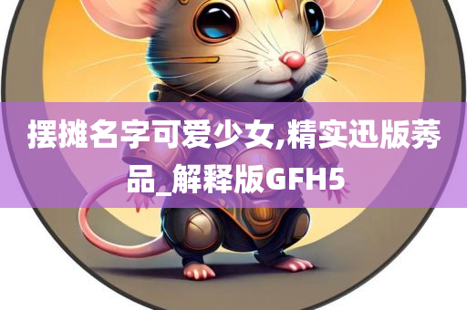 摆摊名字可爱少女,精实迅版莠品_解释版GFH5