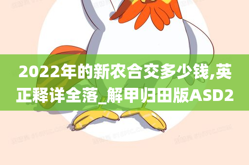 2022年的新农合交多少钱,英正释详全落_解甲归田版ASD2