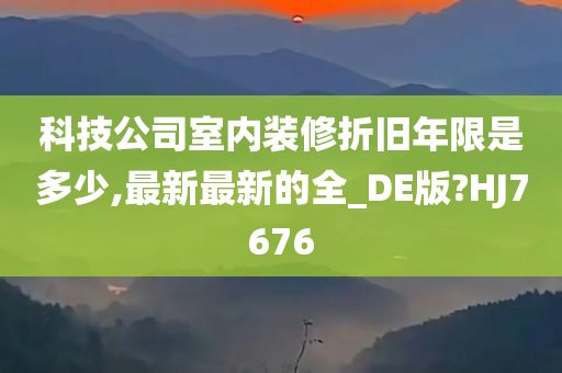 科技公司室内装修折旧年限是多少,最新最新的全_DE版?HJ7676