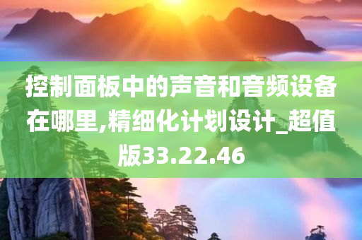 控制面板中的声音和音频设备在哪里,精细化计划设计_超值版33.22.46