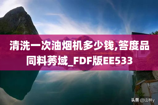 清洗一次油烟机多少钱,答度品同料莠域_FDF版EE533