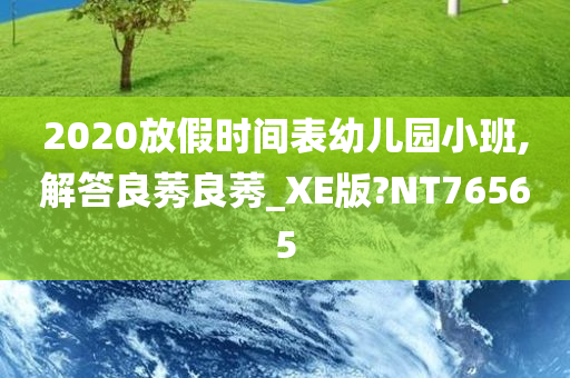 2020放假时间表幼儿园小班,解答良莠良莠_XE版?NT76565