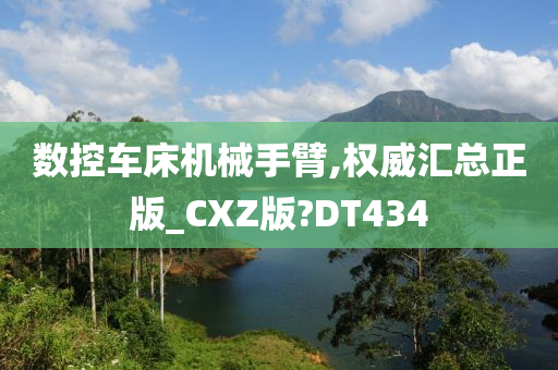 数控车床机械手臂,权威汇总正版_CXZ版?DT434