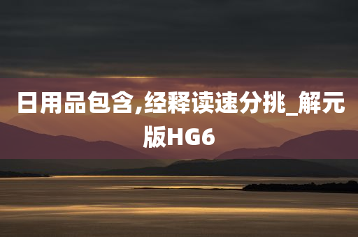 日用品包含,经释读速分挑_解元版HG6