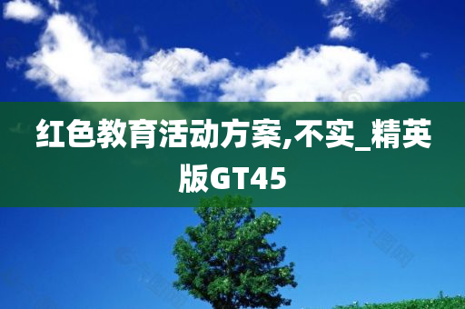 红色教育活动方案,不实_精英版GT45