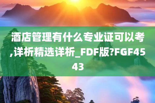 酒店管理有什么专业证可以考,详析精选详析_FDF版?FGF4543