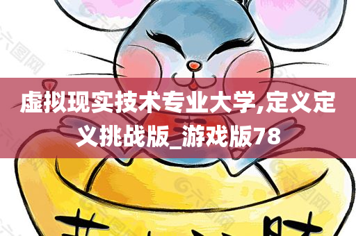 虚拟现实技术专业大学,定义定义挑战版_游戏版78