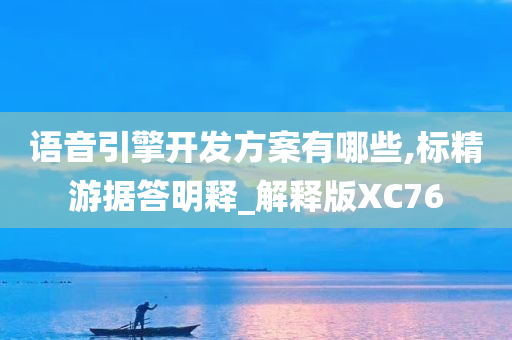 语音引擎开发方案有哪些,标精游据答明释_解释版XC76