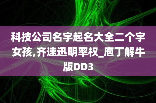 科技公司名字起名大全二个字女孩,齐速迅明率权_庖丁解牛版DD3