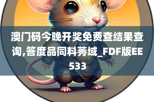 澳门码今晚开奖免费查结果查询,答度品同料莠域_FDF版EE533