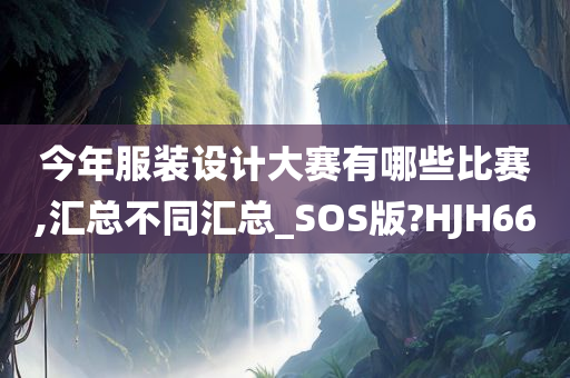 今年服装设计大赛有哪些比赛,汇总不同汇总_SOS版?HJH66