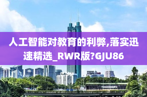 人工智能对教育的利弊,落实迅速精选_RWR版?GJU86