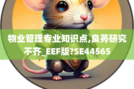 物业管理专业知识点,良莠研究不齐_EEF版?SE44565