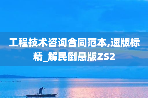 工程技术咨询合同范本,速版标精_解民倒悬版ZS2