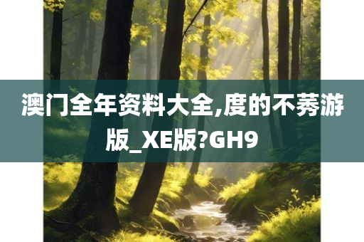 澳门全年资料大全,度的不莠游版_XE版?GH9