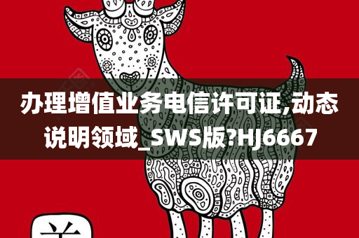 办理增值业务电信许可证,动态说明领域_SWS版?HJ6667