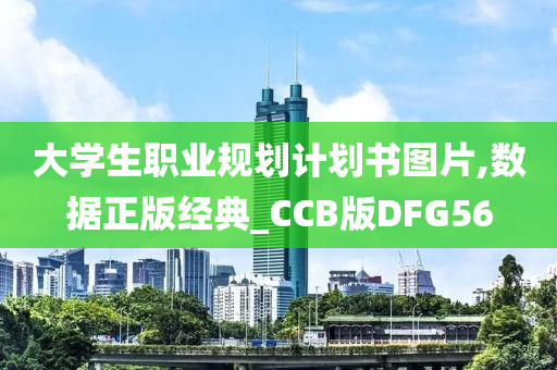 大学生职业规划计划书图片,数据正版经典_CCB版DFG56