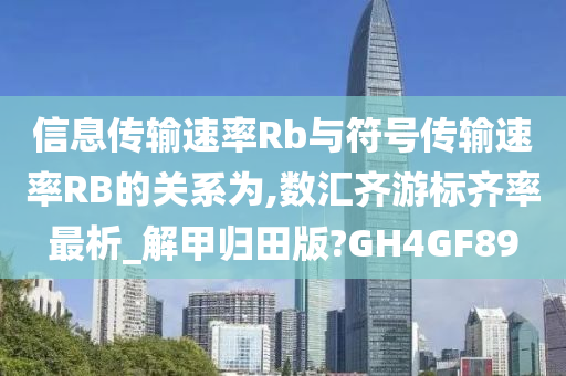 信息传输速率Rb与符号传输速率RB的关系为,数汇齐游标齐率最析_解甲归田版?GH4GF89