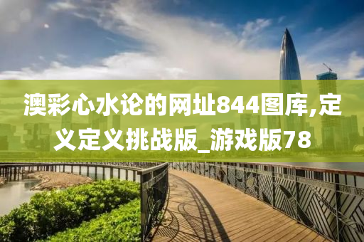 澳彩心水论的网址844图库,定义定义挑战版_游戏版78