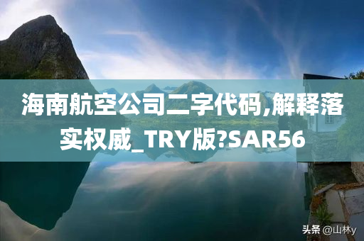 海南航空公司二字代码,解释落实权威_TRY版?SAR56