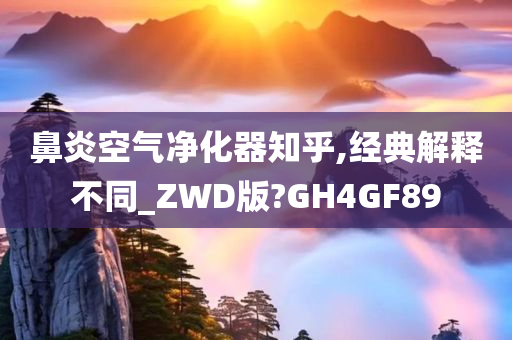 鼻炎空气净化器知乎,经典解释不同_ZWD版?GH4GF89