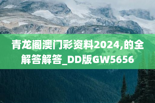 青龙阁澳门彩资料2024,的全解答解答_DD版GW5656