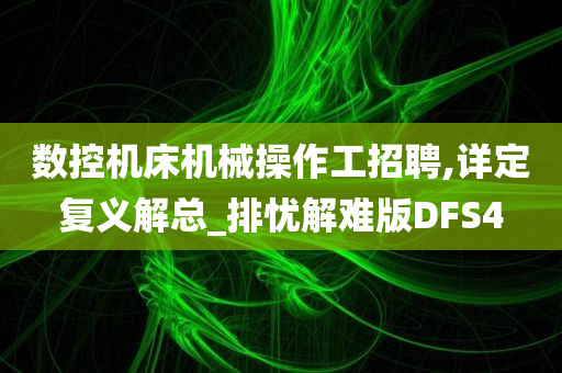 数控机床机械操作工招聘,详定复义解总_排忧解难版DFS4