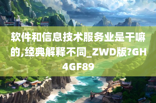 软件和信息技术服务业是干嘛的,经典解释不同_ZWD版?GH4GF89