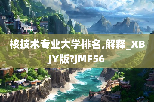 核技术专业大学排名,解释_XBJY版?JMF56