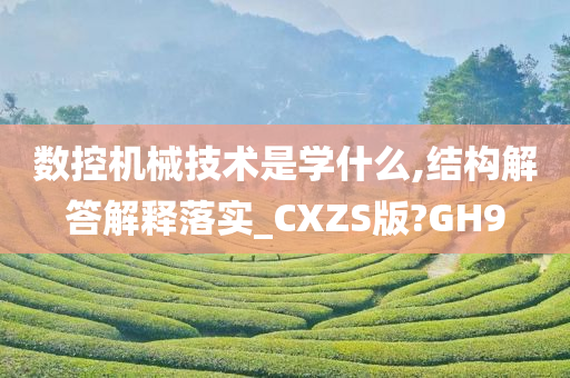 数控机械技术是学什么,结构解答解释落实_CXZS版?GH9